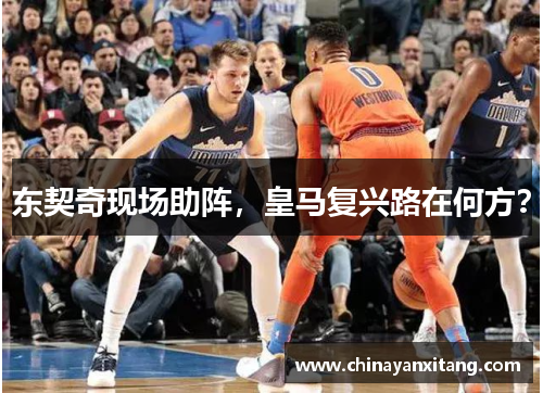 东契奇现场助阵,皇马复兴路在何方? 东契奇现场助阵,皇马复兴路在何方?