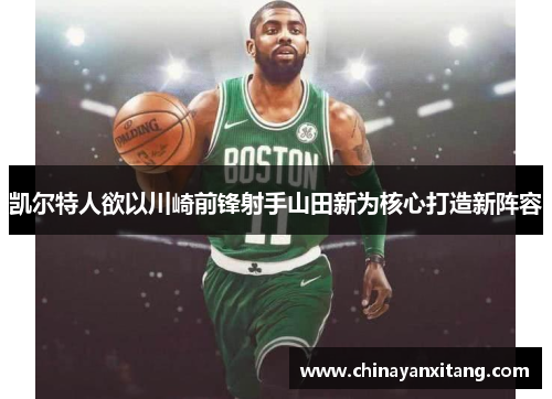 凯尔特人欲以川崎前锋射手山田新为核心打造新阵容 凯尔特人欲以川崎前锋射手山田新为核心打造新阵容