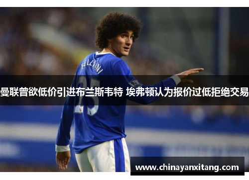 曼联曾欲低价引进布兰斯韦特 埃弗顿认为报价过低拒绝交易 曼联曾欲低价引进布兰斯韦特 埃弗顿认为报价过低拒绝交易