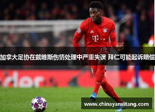 加拿大足协在戴维斯伤情处理中严重失误 拜仁可能起诉赔偿 加拿大足协在戴维斯伤情处理中严重失误 拜仁可能起诉赔偿