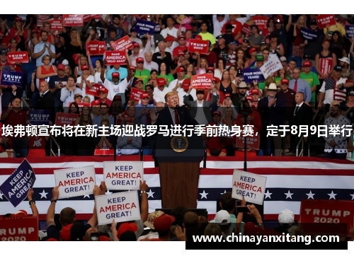 埃弗顿宣布将在新主场迎战罗马进行季前热身赛,定于8月9日举行 埃弗顿宣布将在新主场迎战罗马进行季前热身赛,定于8月9日举行