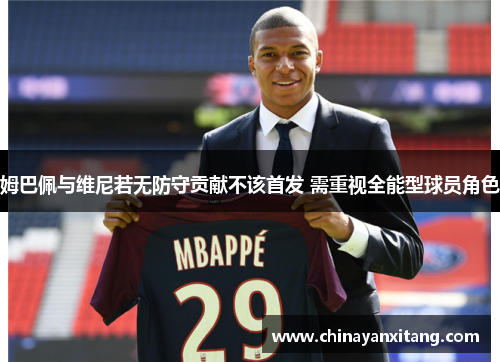 姆巴佩与维尼若无防守贡献不该首发 需重视全能型球员角色 姆巴佩与维尼若无防守贡献不该首发 需重视全能型球员角色