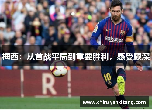 梅西:从首战平局到重要胜利,感受颇深 梅西:从首战平局到重要胜利,感受颇深