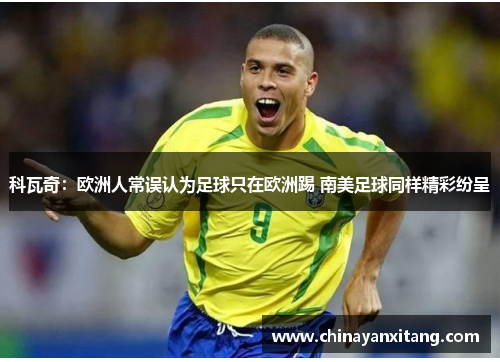 科瓦奇:欧洲人常误认为足球只在欧洲踢 南美足球同样精彩纷呈 科瓦奇:欧洲人常误认为足球只在欧洲踢 南美足球同样精彩纷呈