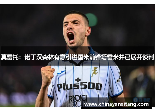 莫雷托:诺丁汉森林有意引进国米前锋塔雷米并已展开谈判 莫雷托:诺丁汉森林有意引进国米前锋塔雷米并已展开谈判