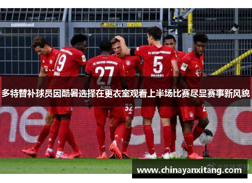 多特替补球员因酷暑选择在更衣室观看上半场比赛尽显赛事新风貌 多特替补球员因酷暑选择在更衣室观看上半场比赛尽显赛事新风貌