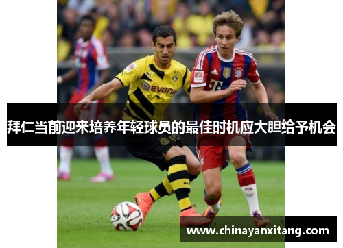 拜仁当前迎来培养年轻球员的最佳时机应大胆给予机会 拜仁当前迎来培养年轻球员的最佳时机应大胆给予机会