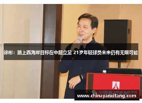 徐彬:踏上西海岸目标在中超立足 21岁年轻球员未来仍有无限可能 徐彬:踏上西海岸目标在中超立足 21岁年轻球员未来仍有无限可能
