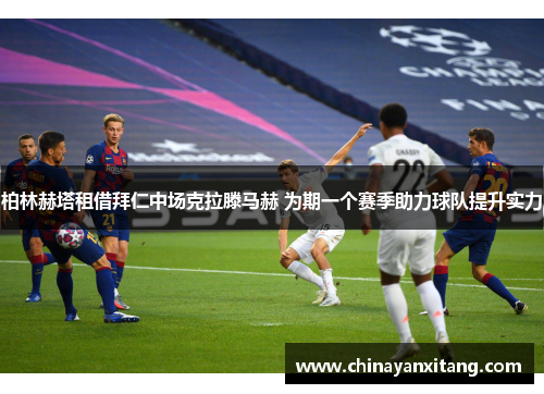 柏林赫塔租借拜仁中场克拉滕马赫 为期一个赛季助力球队提升实力 柏林赫塔租借拜仁中场克拉滕马赫 为期一个赛季助力球队提升实力